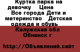 Куртка парка на девочку  › Цена ­ 700 - Все города Дети и материнство » Детская одежда и обувь   . Калужская обл.,Обнинск г.